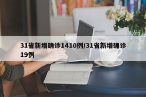 31省新增确诊1410例/31省新增确诊19例