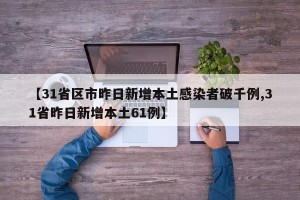 【31省区市昨日新增本土感染者破千例,31省昨日新增本土61例】