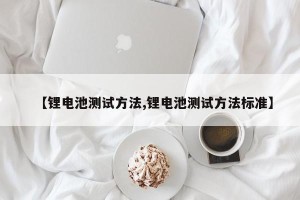 【锂电池测试方法,锂电池测试方法标准】