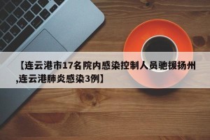 【连云港市17名院内感染控制人员驰援扬州,连云港肺炎感染3例】