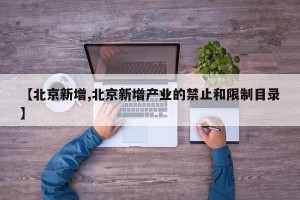 【北京新增,北京新增产业的禁止和限制目录】