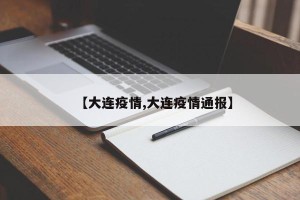 【大连疫情,大连疫情通报】