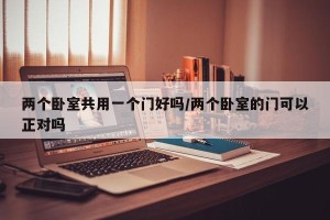 两个卧室共用一个门好吗/两个卧室的门可以正对吗