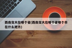 西南交大在哪个省(西南交大在哪个省哪个市在什么地方)