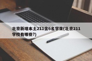 北京新增本土211含6名学生(北京211学校有哪些?)