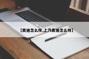 【奥迪怎么样,上汽奥迪怎么样】