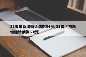 31省市新增确诊病例54例(31省区市新增确诊病例63例)