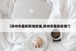 【郑州市最新新增疫情,郑州市最新疫情?】