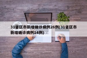 31省区市新增确诊病例26例(31省区市新增确诊病例14例)