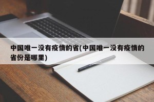 中国唯一没有疫情的省(中国唯一没有疫情的省份是哪里)