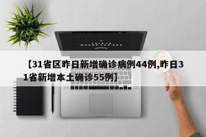【31省区昨日新增确诊病例44例,昨日31省新增本土确诊55例】