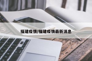福建疫情/福建疫情最新消息