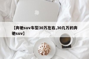 【奔驰suv车型30万左右,30几万的奔驰suv】
