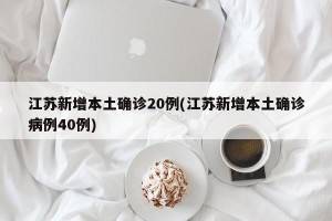 江苏新增本土确诊20例(江苏新增本土确诊病例40例)