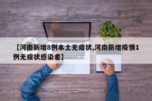 【河南新增8例本土无症状,河南新增疫情1例无症状感染者】