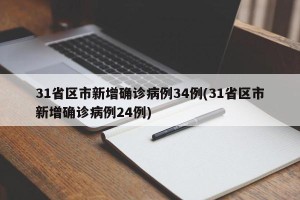 31省区市新增确诊病例34例(31省区市新增确诊病例24例)