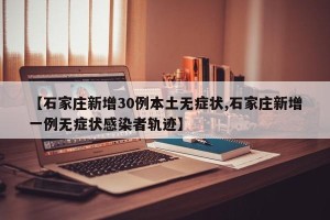 【石家庄新增30例本土无症状,石家庄新增一例无症状感染者轨迹】