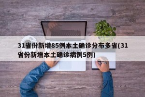 31省份新增85例本土确诊分布多省(31省份新增本土确诊病例5例)