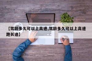 【驾龄多久可以上高速,驾龄多久可以上高速跑长途】
