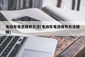 电动车电池保养方法(电动车电池保养方法视频)