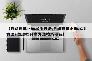 【自动档车正确起步方法,自动档车正确起步方法+自动挡开车方法技巧图解】
