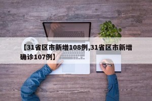 【31省区市新增108例,31省区市新增确诊107例】