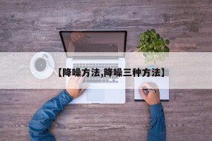 【降噪方法,降噪三种方法】