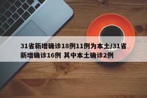 31省新增确诊18例11例为本土/31省新增确诊16例 其中本土确诊2例