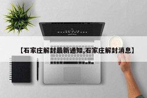 【石家庄解封最新通知,石家庄解封消息】
