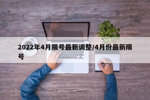 2022年4月限号最新调整/4月份最新限号
