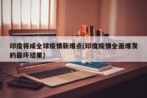 印度将成全球疫情新爆点(印度疫情全面爆发的最坏结果)