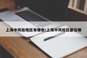 上海中风险地区有哪些/上海中风险区都在哪