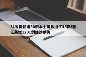 31省份新增50例本土确诊浙江45例/浙江新增1291例确诊病例
