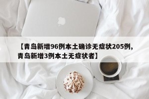 【青岛新增96例本土确诊无症状205例,青岛新增3例本土无症状者】