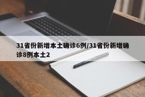 31省份新增本土确诊6例/31省份新增确诊8例本土2