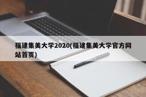 福建集美大学2020(福建集美大学官方网站首页)