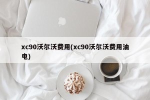 xc90沃尔沃费用(xc90沃尔沃费用油电)