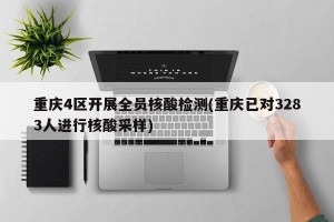 重庆4区开展全员核酸检测(重庆已对3283人进行核酸采样)