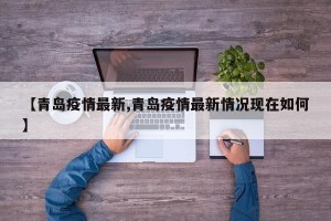 【青岛疫情最新,青岛疫情最新情况现在如何】