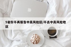 5省份不再报告中高风险区/不去中高风险地区