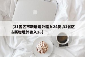 【31省区市新增境外输入24例,31省区市新增境外输入28】