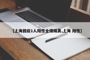【上海回应1人阳性全楼隔离,上海 阳性】