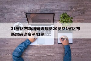 31省区市新增确诊病例20例/31省区市新增确诊病例41例