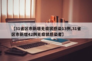 【31省区市新增无症状感染13例,31省区市新增42例无症状感染者】