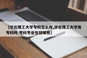 【华北理工大学专科怎么样,华北理工大学有专科吗 专科专业包括哪些】
