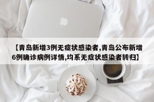 【青岛新增3例无症状感染者,青岛公布新增6例确诊病例详情,均系无症状感染者转归】