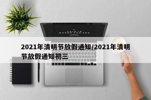 2021年清明节放假通知/2021年清明节放假通知初三