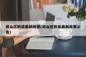 房山区防疫最新政策(房山区防疫最新政策公告)