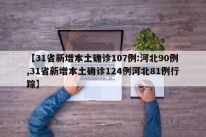【31省新增本土确诊107例:河北90例,31省新增本土确诊124例河北81例行踪】