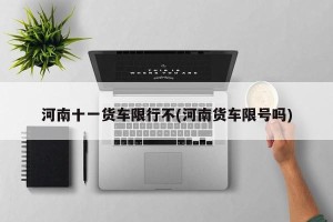 河南十一货车限行不(河南货车限号吗)